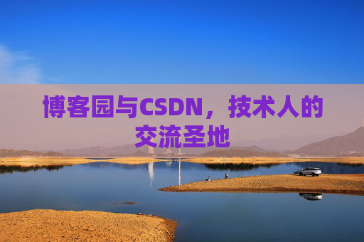 博客园与CSDN,技术人的交流圣地 博客园与CSDN,技术人的交流圣地